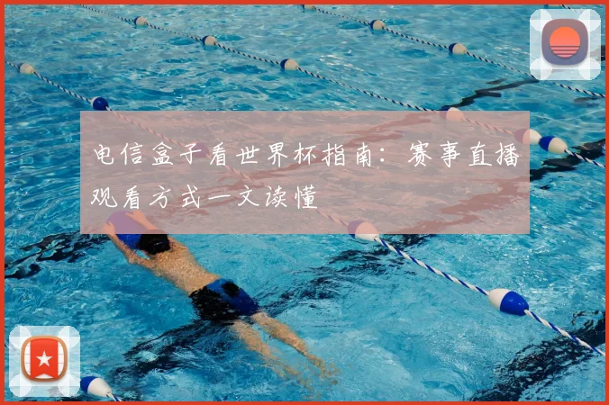 电信盒子看世界杯指南：赛事直播观看方式一文读懂