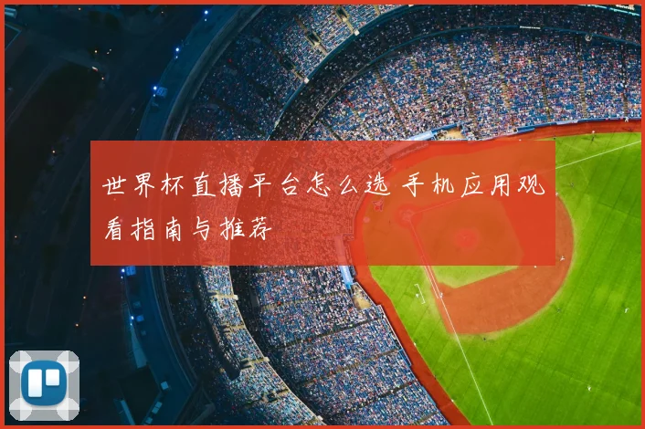 世界杯直播平台怎么选 手机应用观看指南与推荐