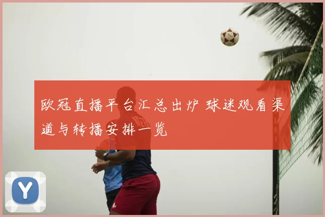欧冠直播平台汇总出炉 球迷观看渠道与转播安排一览