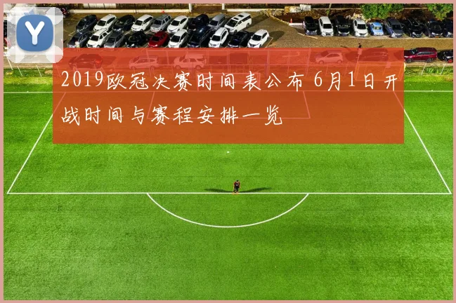 2019欧冠决赛时间表公布 6月1日开战时间与赛程安排一览