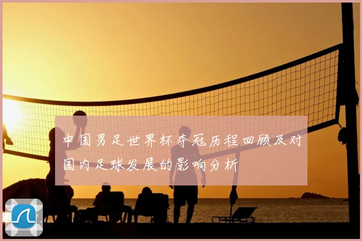 中国男足世界杯夺冠历程回顾及对国内足球发展的影响分析