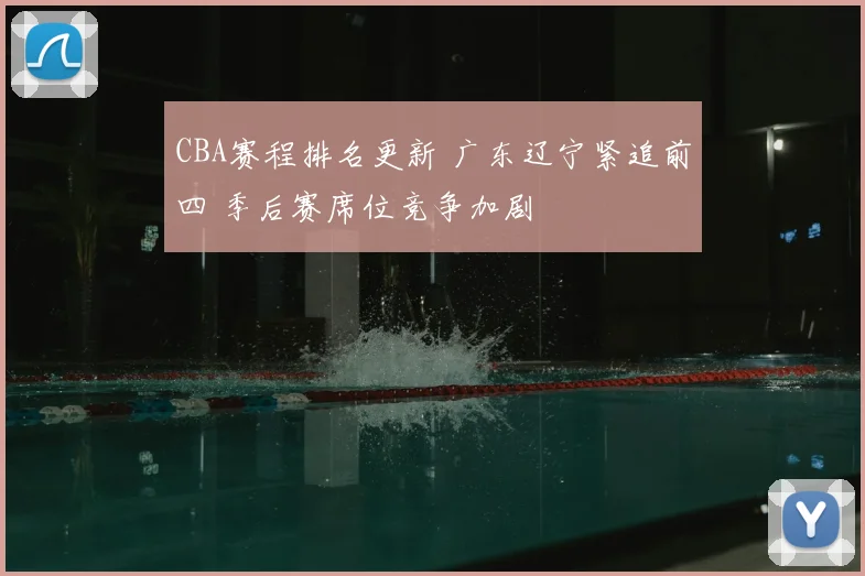 CBA赛程排名更新 广东辽宁紧追前四 季后赛席位竞争加剧