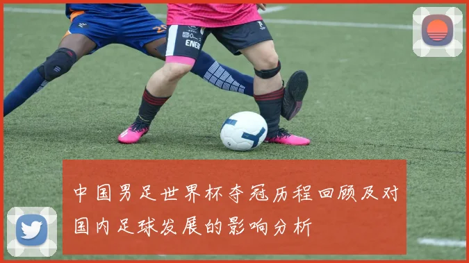 中国男足世界杯夺冠历程回顾及对国内足球发展的影响分析