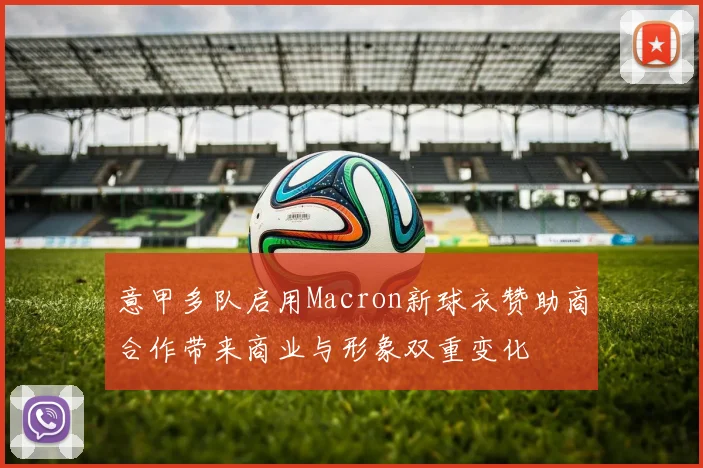 意甲多队启用Macron新球衣赞助商合作带来商业与形象双重变化