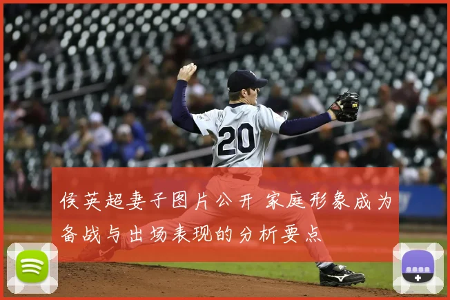 侯英超妻子图片公开 家庭形象成为备战与出场表现的分析要点