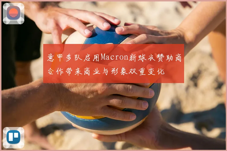 意甲多队启用Macron新球衣赞助商合作带来商业与形象双重变化