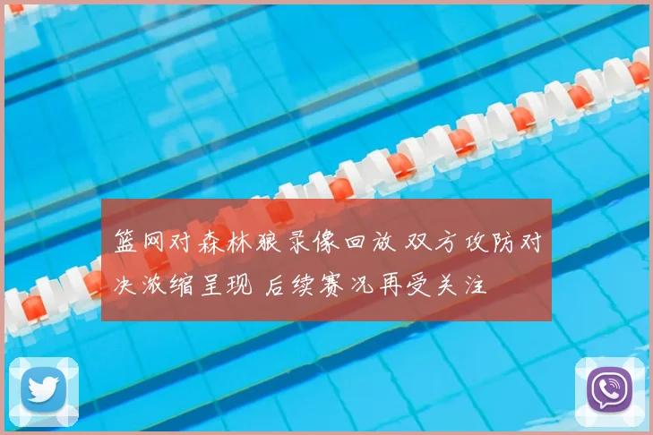 篮网对森林狼录像回放 双方攻防对决浓缩呈现 后续赛况再受关注