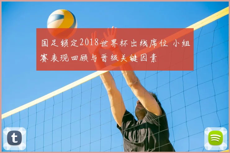 国足锁定2018世界杯出线席位 小组赛表现回顾与晋级关键因素